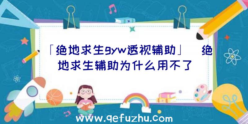 「绝地求生gyw透视辅助」|绝地求生辅助为什么用不了